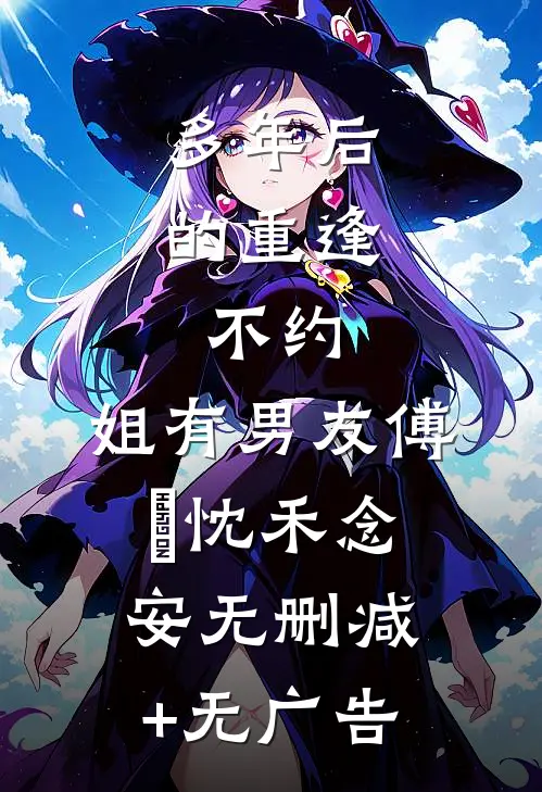 多年后的重逢，不约，姐有男友傅璟忱禾念安无删减+无广告