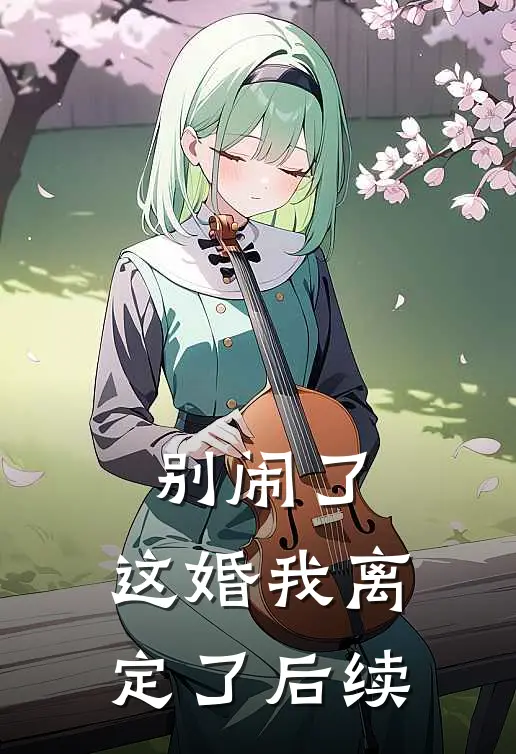 别闹了，这婚我离定了后续