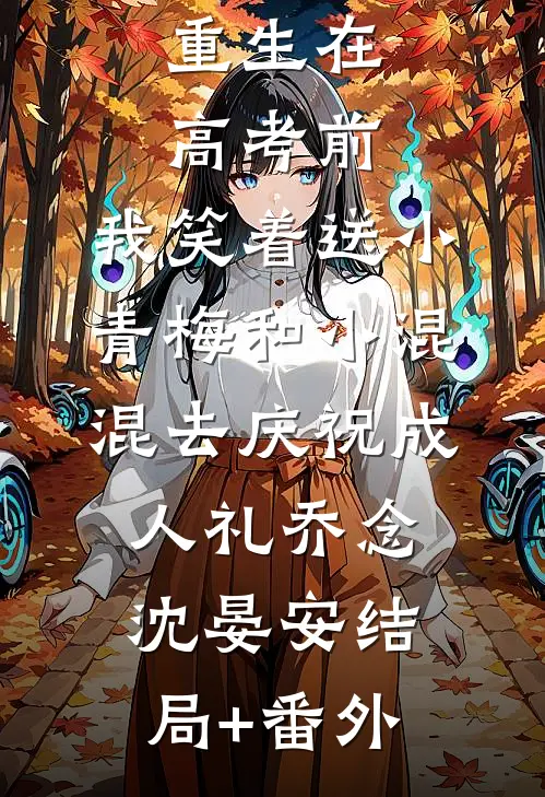 重生在高考前，我笑着送小青梅和小混混去庆祝成人礼乔念沈晏安结局+番外