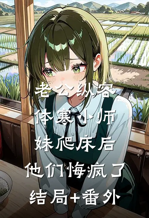 老公纵容体寒小师妹爬床后，他们悔疯了结局+番外