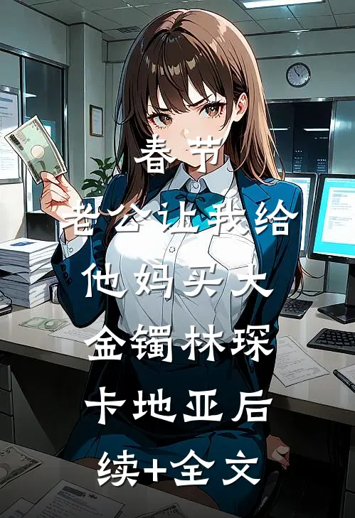春节，老公让我给他妈买大金镯林琛卡地亚后续+全文