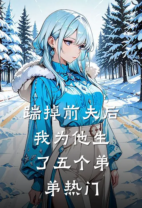 踹掉前夫后，我为他生了五个弟弟热门