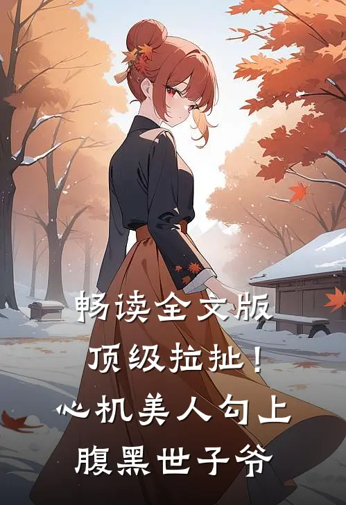 畅读全文版顶级拉扯！心机美人勾上腹黑世子爷