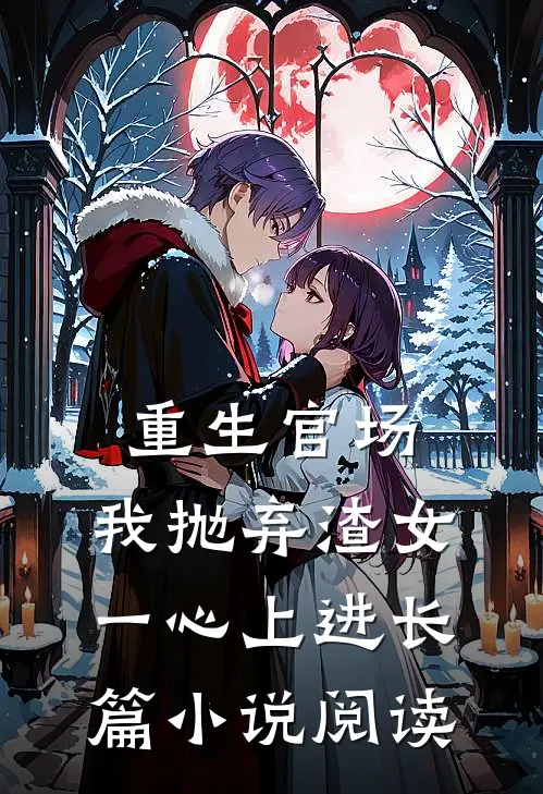 重生官场：我抛弃渣女，一心上进长篇小说阅读