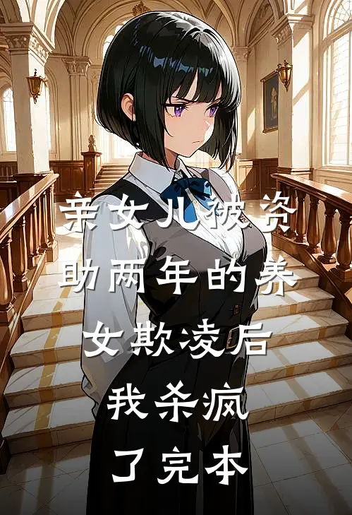 亲女儿被资助两年的养女欺凌后，我杀疯了完本