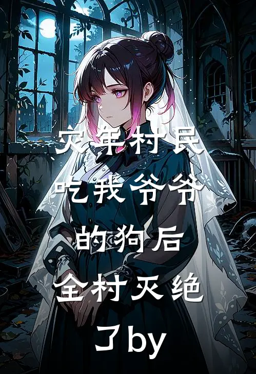 灾年村民吃我爷爷的狗后，全村灭绝了by