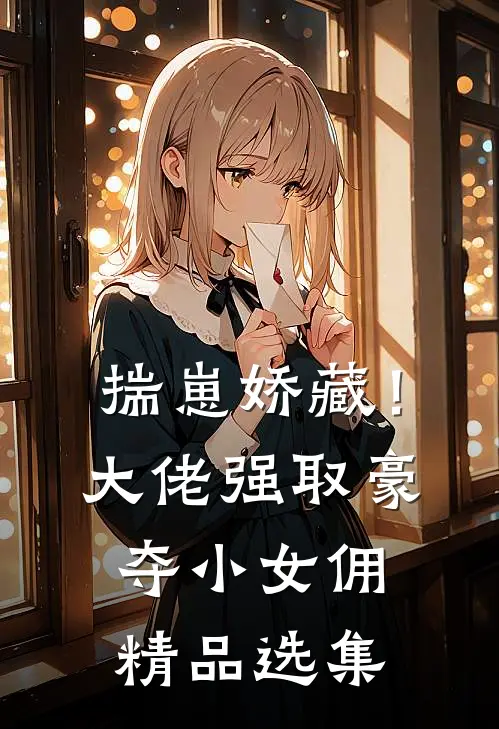 揣崽娇藏！大佬强取豪夺小女佣精品选集
