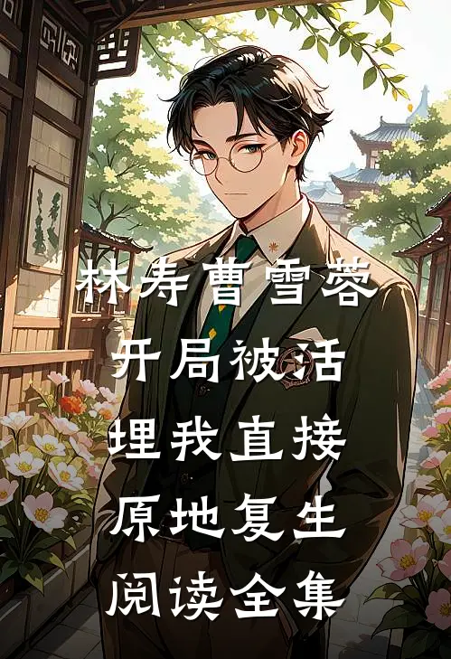 林寿曹雪蓉开局被活埋我直接原地复生阅读全集