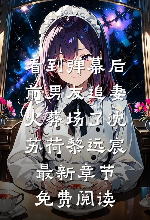 看到弹幕后，前男友追妻火葬场了沈苏荷黎远宸最新章节免费阅读