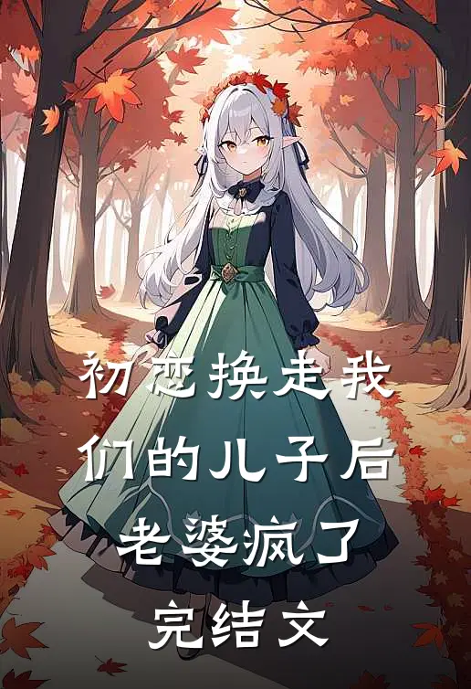 初恋换走我们的儿子后，老婆疯了完结文