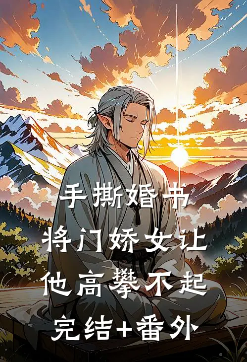手撕婚书，将门娇女让他高攀不起完结+番外