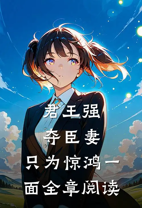 君王强夺臣妻，只为惊鸿一面全章阅读