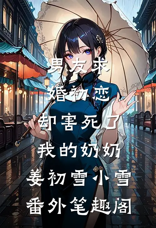 男友求婚初恋，却害死了我的奶奶：姜初雪小雪番外笔趣阁
