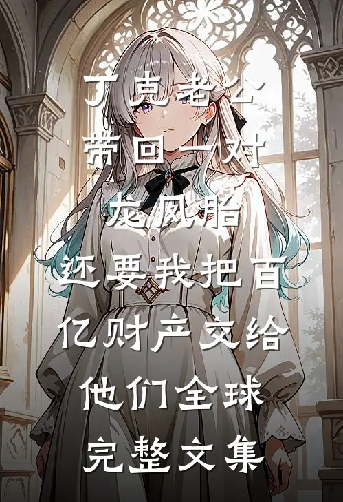 丁克老公带回一对龙凤胎，还要我把百亿财产交给他们全球完整文集