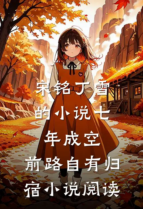 宋铭丁雪的小说七年成空，前路自有归宿小说阅读
