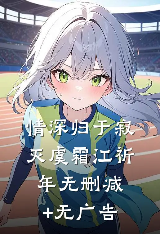 情深归于寂灭虞霜江祈年无删减+无广告