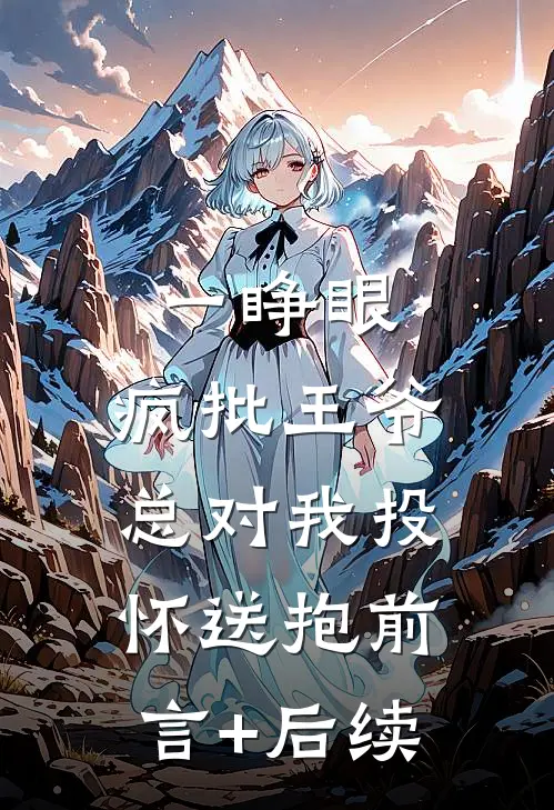 一睁眼，疯批王爷总对我投怀送抱前言+后续