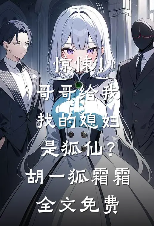 惊悚！哥哥给我找的媳妇是狐仙？胡一狐霜霜全文免费