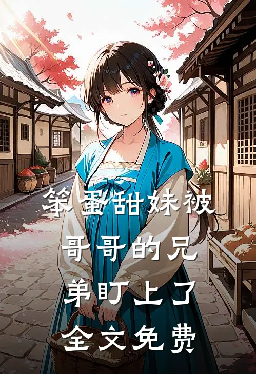 笨蛋甜妹被哥哥的兄弟盯上了全文免费