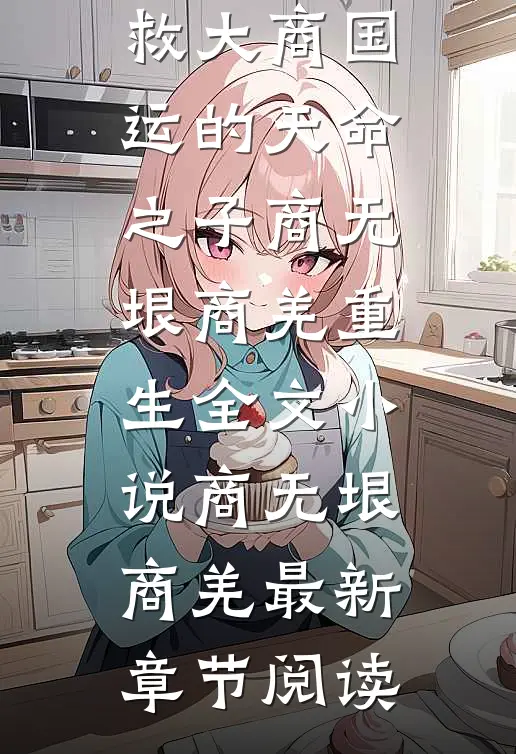 被迫换夫后，我诞下拯救大商国运的天命之子商无垠商羌重生全文小说商无垠商羌最新章节阅读
