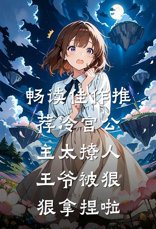 畅读佳作推荐冷宫公主太撩人：王爷被狠狠拿捏啦