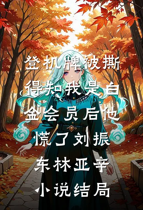 登机牌被撕，得知我是白金会员后他慌了刘振东林亚辛小说结局