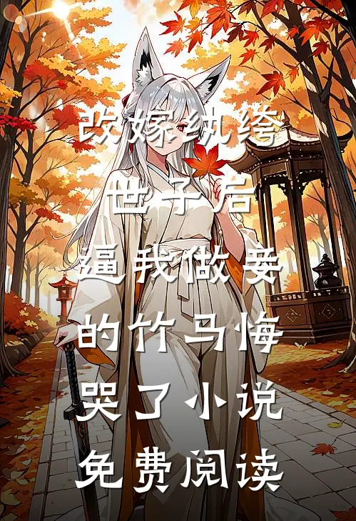 改嫁纨绔世子后，逼我做妾的竹马悔哭了小说免费阅读