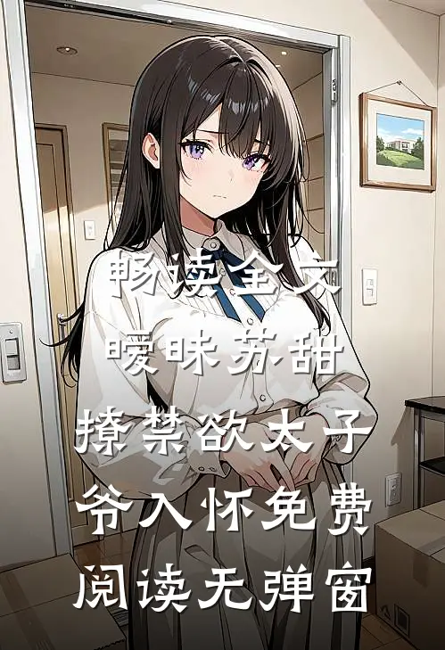 畅读全文暧昧苏甜:撩禁欲太子爷入怀免费阅读无弹窗