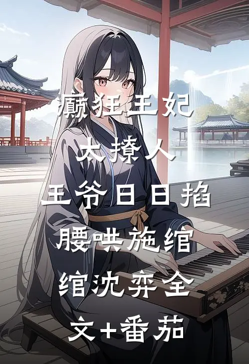 癫狂王妃太撩人，王爷日日掐腰哄施绾绾沈弈全文+番茄