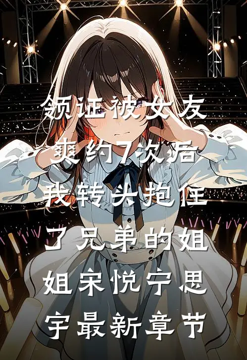 领证被女友爽约7次后，我转头抱住了兄弟的姐姐宋悦宁思宇最新章节