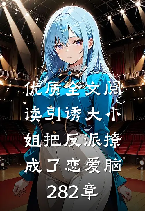 优质全文阅读引诱大小姐把反派撩成了恋爱脑282章