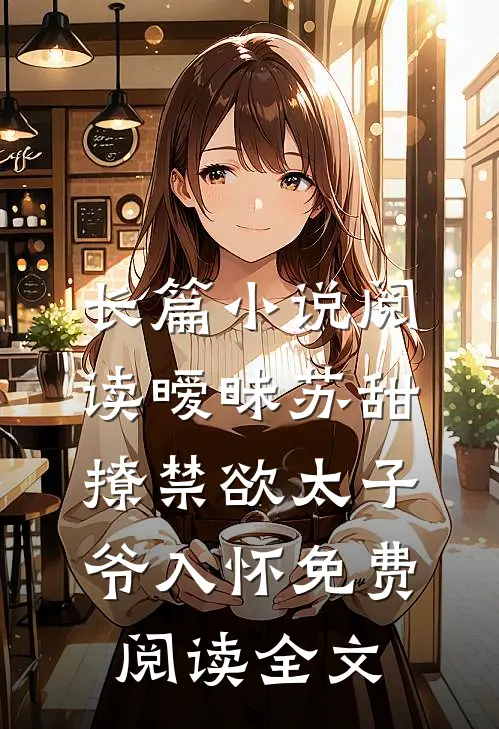 长篇小说阅读暧昧苏甜:撩禁欲太子爷入怀免费阅读全文