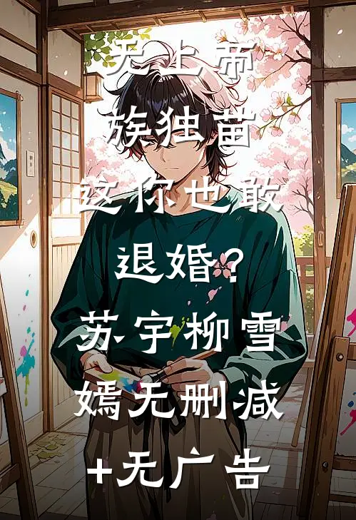 无上帝族独苗，这你也敢退婚？苏宇柳雪嫣无删减+无广告