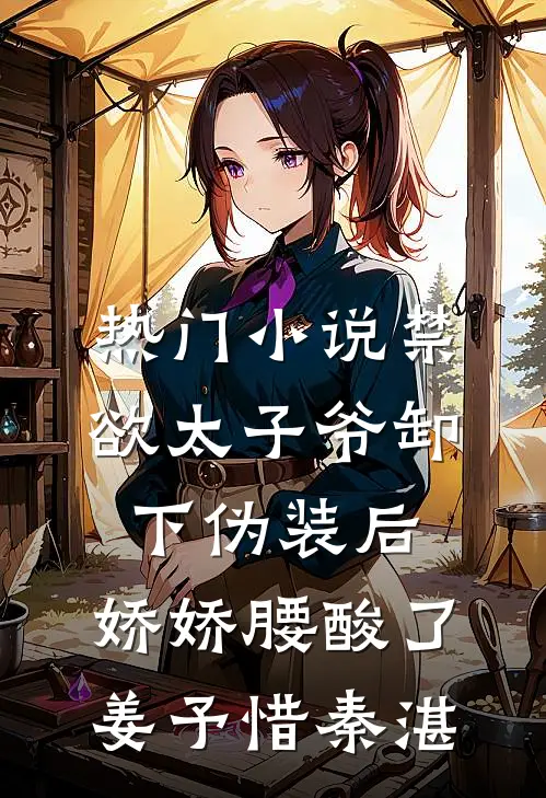 热门小说禁欲太子爷卸下伪装后，娇娇腰酸了姜予惜秦湛