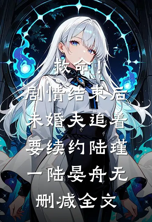 救命！剧情结束后未婚夫追着要续约陆瑾一陆晏舟无删减全文