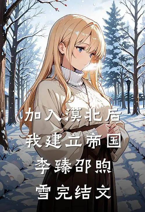 加入漠北后，我建立帝国李臻邵煦雪完结文