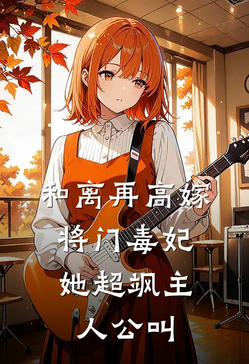 和离再高嫁，将门毒妃她超飒主人公叫