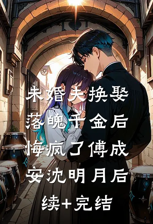 未婚夫换娶落魄千金后，悔疯了傅成安沈明月后续+完结