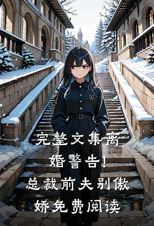 完整文集离婚警告!总裁前夫别傲娇免费阅读