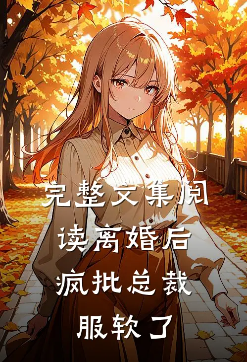 完整文集阅读离婚后，疯批总裁服软了
