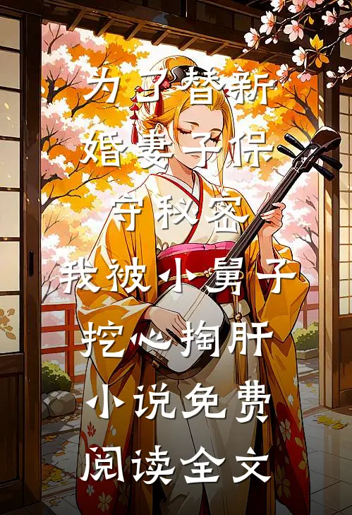 为了替新婚妻子保守秘密，我被小舅子挖心掏肝小说免费阅读全文