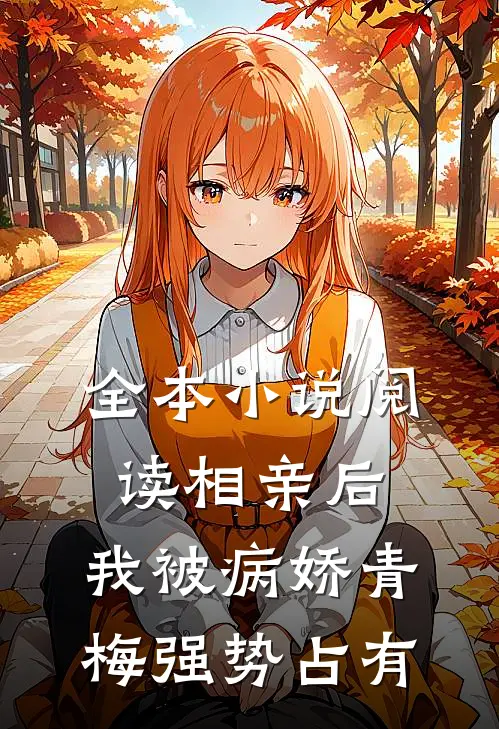 全本小说阅读相亲后，我被病娇青梅强势占有