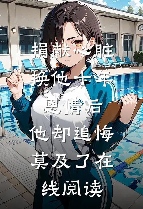 捐献心脏换他十年恩情后，他却追悔莫及了在线阅读