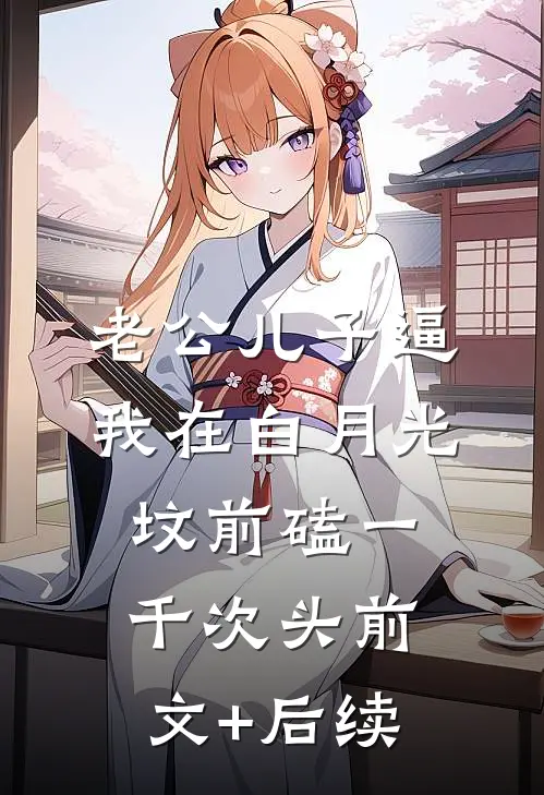 老公儿子逼我在白月光坟前磕一千次头前文+后续
