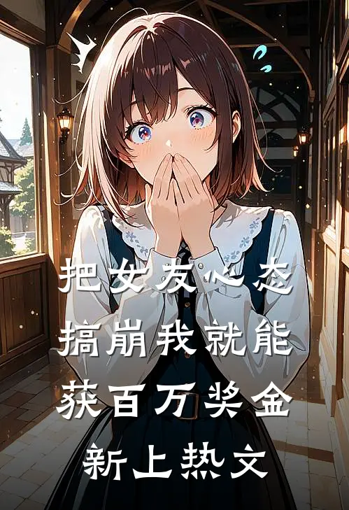 把女友心态搞崩我就能获百万奖金新上热文