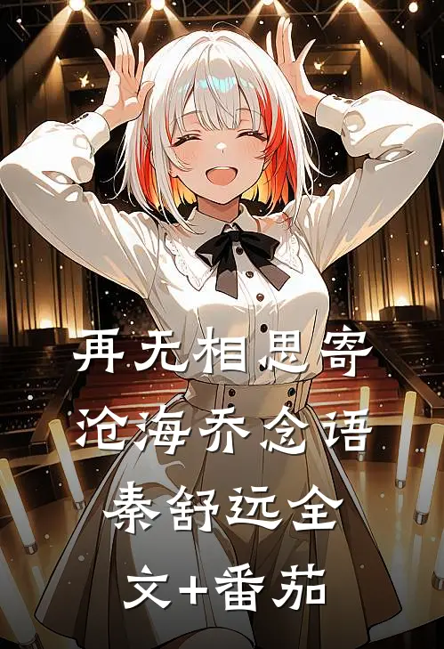 再无相思寄沧海乔念语秦舒远全文+番茄