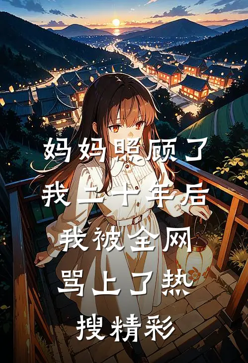 妈妈照顾了我二十年后，我被全网骂上了热搜精彩