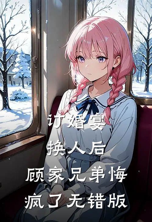 订婚宴换人后，顾家兄弟悔疯了无错版