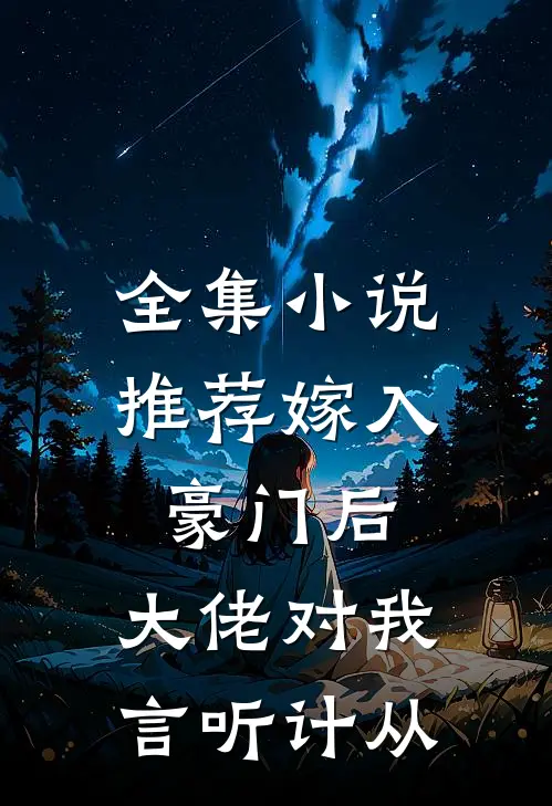 全集小说推荐嫁入豪门后，大佬对我言听计从