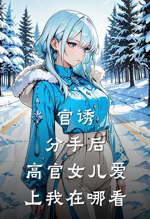 官诱：分手后，高官女儿爱上我在哪看